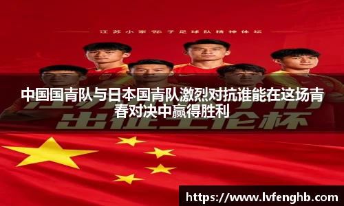 中国国青队与日本国青队激烈对抗谁能在这场青春对决中赢得胜利