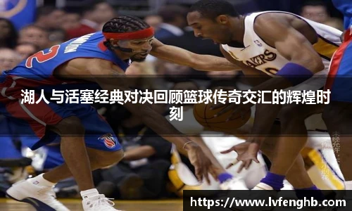 熊猫体育湖人与活塞经典对决回顾篮球传奇交汇的辉煌时刻